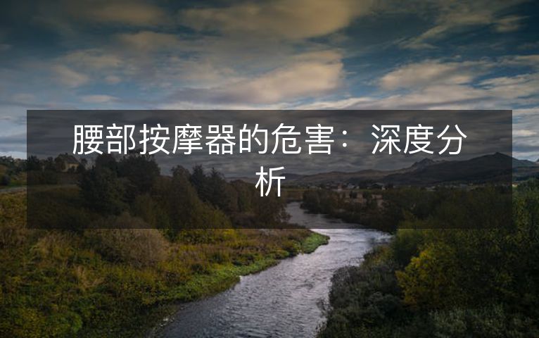 腰部按摩器的危害:深度分析 腰部按摩器的危害:深度分析