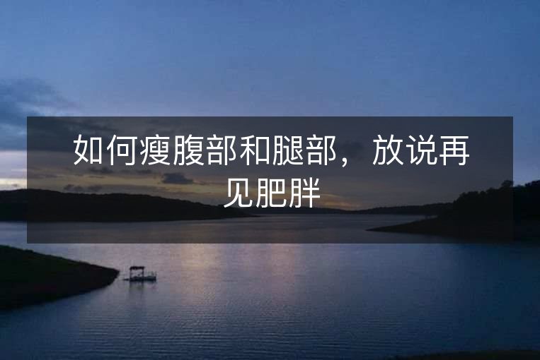 如何瘦腹部和腿部,放说再见肥胖 如何瘦腹部和腿部,放说再见肥胖